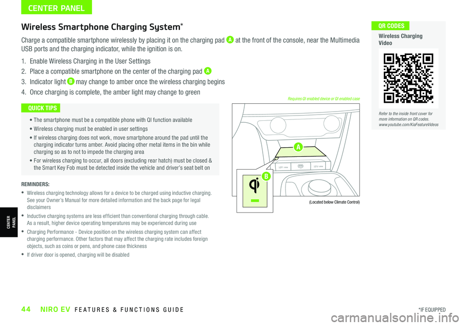 KIA NIRO EV 2021 Features and Functions Guide *IF EQUIPPED44NIRO EV FEATURES & FUNCTIONS GUIDE
CENTER PANEL
REMINDERS:
• Wireless charging technology allows for a device to be charged using inductive charging.See your Owner’s Manual for mo KIA NIRO EV 2021 Features and Functions Guide *IF EQUIPPED44NIRO EV FEATURES & FUNCTIONS GUIDE
CENTER PANEL
REMINDERS:
• Wireless charging technology allows for a device to be charged using inductive charging.See your Owner’s Manual for mo
