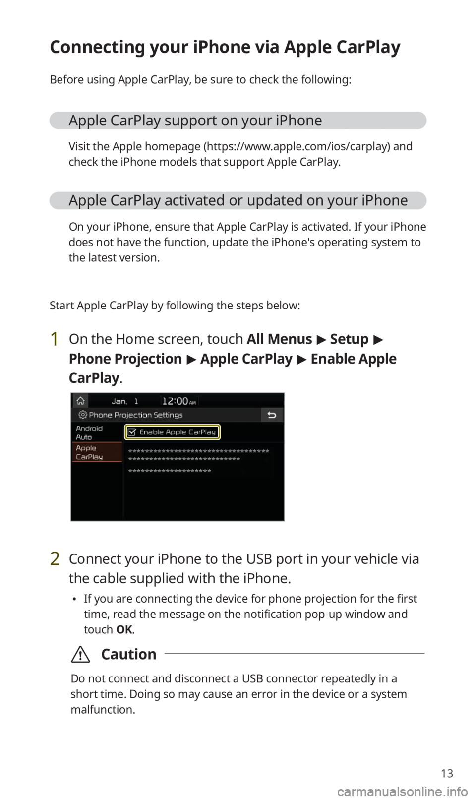 KIA NIRO EV 2019 Navigation System Quick Reference Guide 13
Connecting your iPhone via Apple CarPlay
Before using Apple CarPlay, be sure to check the following:
Apple CarPlay support on your iPhone
Visit the Apple homepage (https://www.apple.com/ios/carplay KIA NIRO EV 2019 Navigation System Quick Reference Guide 13
Connecting your iPhone via Apple CarPlay
Before using Apple CarPlay, be sure to check the following:
Apple CarPlay support on your iPhone
Visit the Apple homepage (https://www.apple.com/ios/carplay
