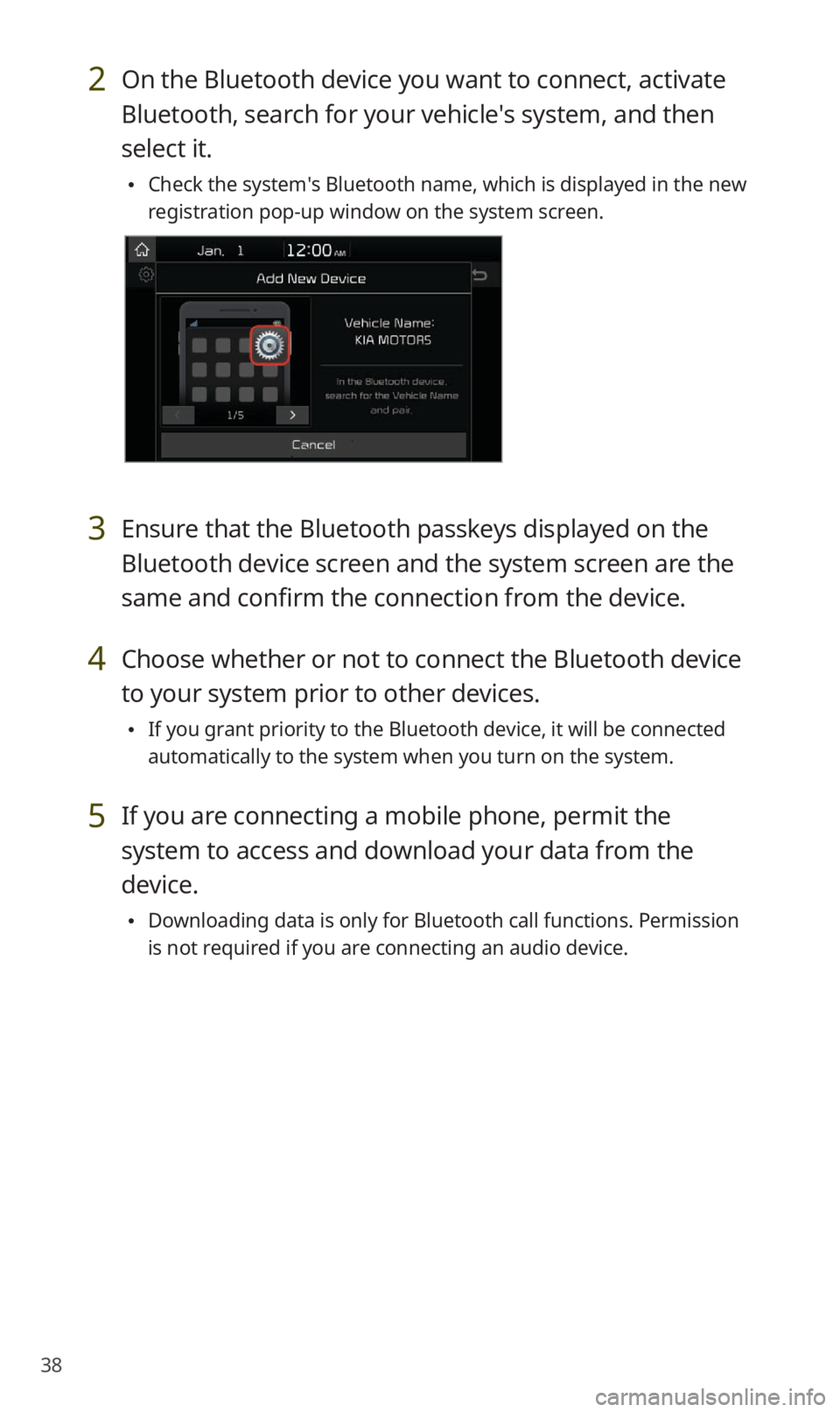 KIA NIRO EV 2019 Navigation System Quick Reference Guide 38
2 On the Bluetooth device you want to connect, activate
Bluetooth, search for your vehicle′s system, and then
select it.
Check the system′s Bluetooth name, which is displayed in the new
re KIA NIRO EV 2019 Navigation System Quick Reference Guide 38
2 On the Bluetooth device you want to connect, activate
Bluetooth, search for your vehicle′s system, and then
select it.
Check the system′s Bluetooth name, which is displayed in the new
re