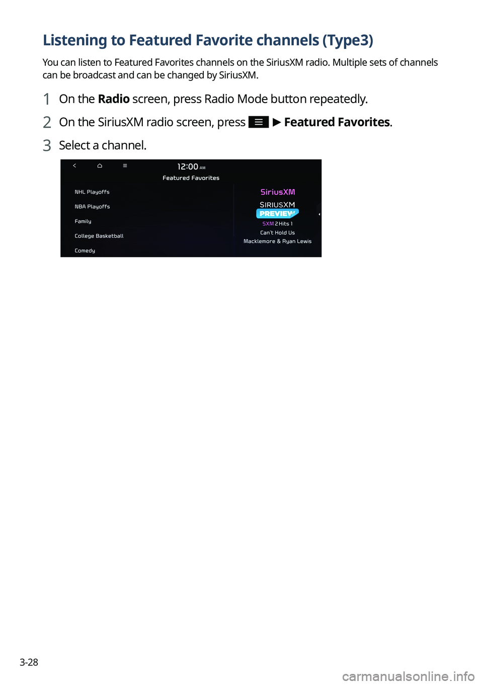 KIA NIRO 2023 Navigation System Quick Reference Guide 3-28
Listening to Featured Favorite channels (Type3)
You can listen to Featured Favorites channels on the SiriusXM radio. Multiple sets of channels
can be broadcast and can be changed by SiriusXM.
1 KIA NIRO 2023 Navigation System Quick Reference Guide 3-28
Listening to Featured Favorite channels (Type3)
You can listen to Featured Favorites channels on the SiriusXM radio. Multiple sets of channels
can be broadcast and can be changed by SiriusXM.
1