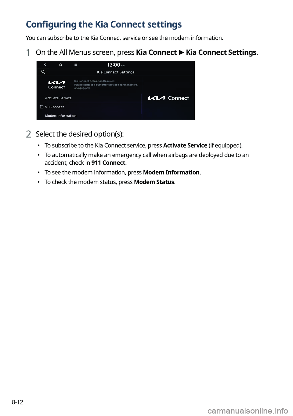 KIA NIRO 2023 Navigation System Quick Reference Guide 8-12
Configuring the Kia Connect settings
You can subscribe to the Kia Connect service or see the modem information\
.
1 On the All Menus screen, press Kia Connect >
Kia Connect Settings.
2 Select th KIA NIRO 2023 Navigation System Quick Reference Guide 8-12
Configuring the Kia Connect settings
You can subscribe to the Kia Connect service or see the modem information\
.
1 On the All Menus screen, press Kia Connect >
Kia Connect Settings.
2 Select th