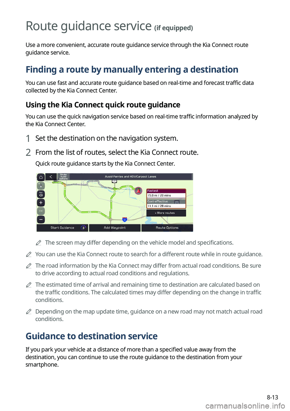KIA NIRO 2023 Navigation System Quick Reference Guide 8-13
Route guidance service (if equipped)
Use a more convenient, accurate route guidance service through the Kia Connect route
guidance service.
Finding a route by manually entering a destination
You KIA NIRO 2023 Navigation System Quick Reference Guide 8-13
Route guidance service (if equipped)
Use a more convenient, accurate route guidance service through the Kia Connect route
guidance service.
Finding a route by manually entering a destination
You