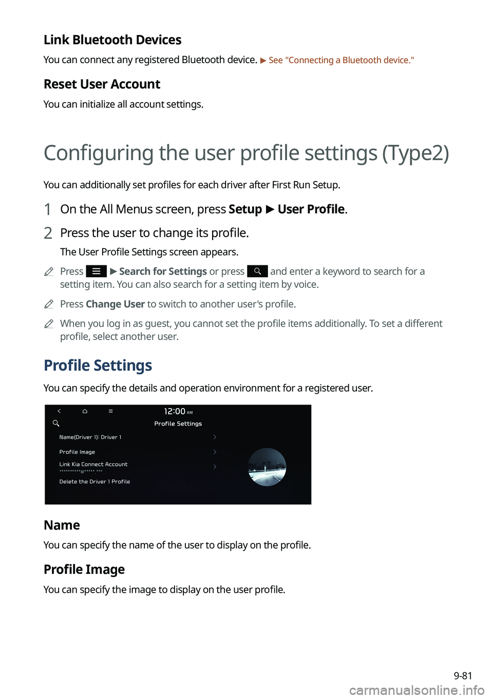 KIA NIRO 2023 Navigation System Quick Reference Guide 9-81
Link Bluetooth Devices
You can connect any registered Bluetooth device. > See "Connecting a Bluetooth device."
Reset User Account
You can initialize all account settings.
Configuring the KIA NIRO 2023 Navigation System Quick Reference Guide 9-81
Link Bluetooth Devices
You can connect any registered Bluetooth device. > See "Connecting a Bluetooth device."
Reset User Account
You can initialize all account settings.
Configuring the