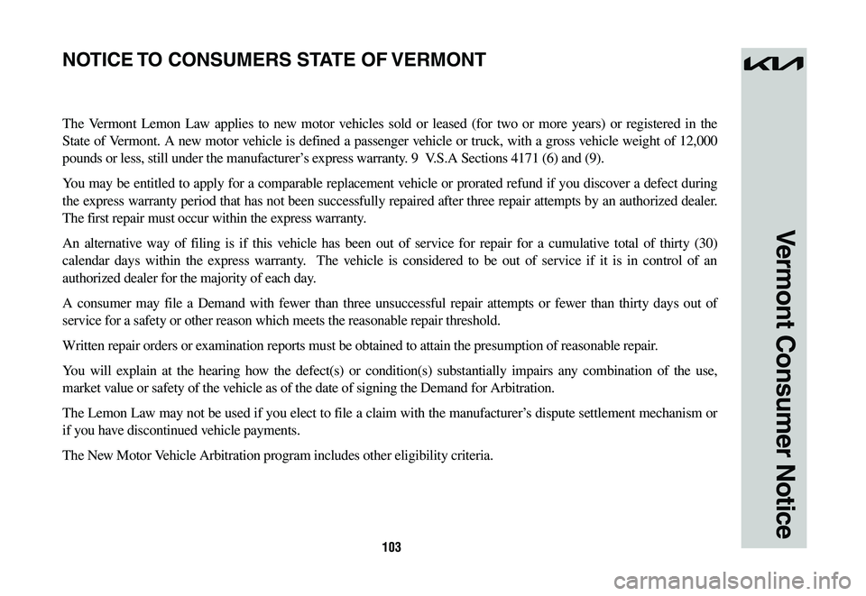KIA NIRO 2023 Warranty and Consumer Information Guide 103
Vermont Consumer Notice
The Vermont Lemon Law applies to new motor vehicles sold or leased (for two or more years) or registered in the
State of Vermont. A new motor vehicle is defined a passenge KIA NIRO 2023 Warranty and Consumer Information Guide 103
Vermont Consumer Notice
The Vermont Lemon Law applies to new motor vehicles sold or leased (for two or more years) or registered in the
State of Vermont. A new motor vehicle is defined a passenge