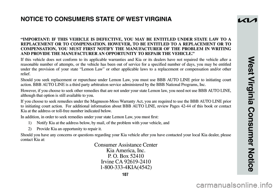 KIA NIRO 2023 Warranty and Consumer Information Guide 107
West Virginia Consumer Notice
“IMPORTANT: IF THIS VEHICLE IS DEFECTIVE, YOU MAY BE ENTITLED UNDER STATE LAW TO A
REPLACEMENT OR TO COMPENSATION. HOWEVER, TO BE ENTITLED TO A REPLACEMENT OR TO
KIA NIRO 2023 Warranty and Consumer Information Guide 107
West Virginia Consumer Notice
“IMPORTANT: IF THIS VEHICLE IS DEFECTIVE, YOU MAY BE ENTITLED UNDER STATE LAW TO A
REPLACEMENT OR TO COMPENSATION. HOWEVER, TO BE ENTITLED TO A REPLACEMENT OR TO