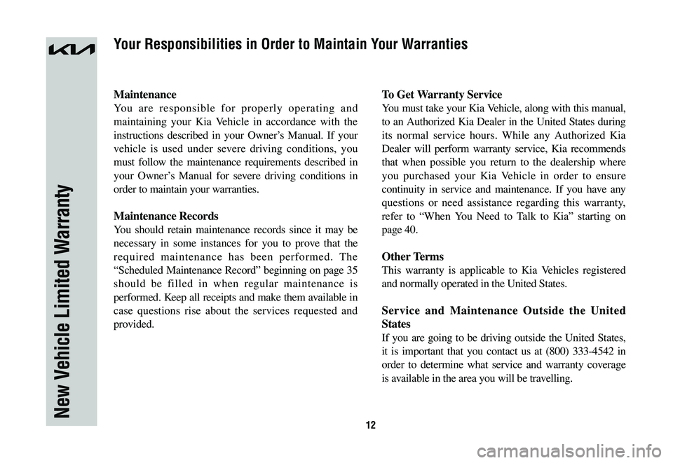 KIA NIRO 2023 Warranty and Consumer Information Guide 12
Maintenance
You are responsible for properly operating and
maintaining your Kia Vehicle in accordance with the
instructions described in your Owner’s Manual. If your
vehicle is used under seve KIA NIRO 2023 Warranty and Consumer Information Guide 12
Maintenance
You are responsible for properly operating and
maintaining your Kia Vehicle in accordance with the
instructions described in your Owner’s Manual. If your
vehicle is used under seve