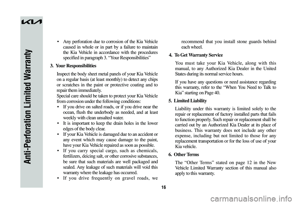 KIA NIRO 2023  Warranty and Consumer Information Guide 16
Anti-Perforation Limited Warranty
•  Any  perforation  due  to  corrosion  of  the  Kia  Vehicle 
caused in whole or in part by a failure to maintain 
the Kia Vehicle in accordance with the proce