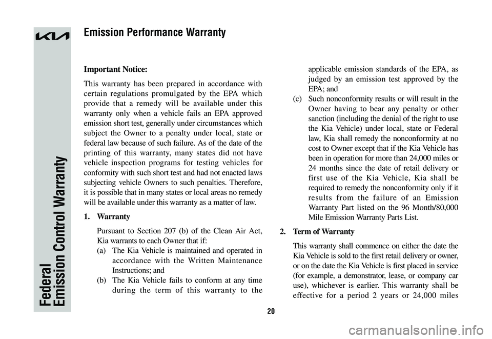 KIA NIRO 2023 Warranty and Consumer Information Guide 20Federal Emission Control Warranty
Important Notice:
This warranty has been prepared in accordance with
certain regulations promulgated by the EPA which
provide that a remedy will be available unde KIA NIRO 2023 Warranty and Consumer Information Guide 20Federal Emission Control Warranty
Important Notice:
This warranty has been prepared in accordance with
certain regulations promulgated by the EPA which
provide that a remedy will be available unde
