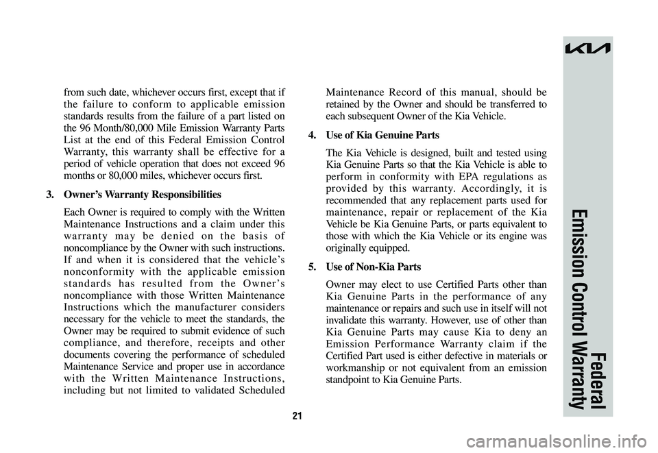 KIA NIRO 2023  Warranty and Consumer Information Guide 21
from such date, whichever occurs first, except that if 
the failure to conform to applicable emission 
standards results from the failure of a part listed on 
the 96 Month/80,000 Mile Emission Warr
