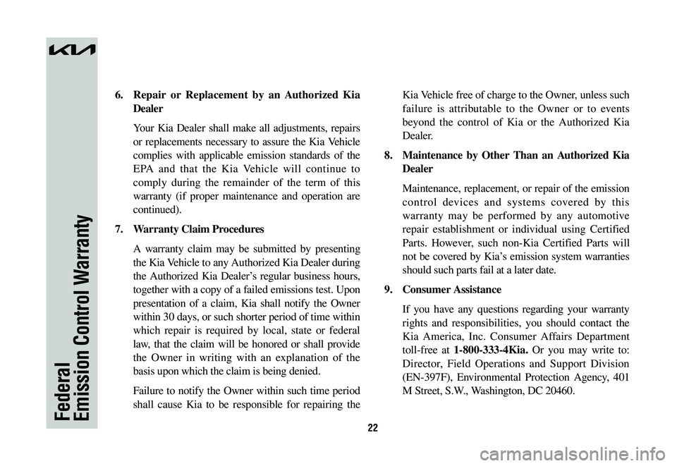 KIA NIRO 2023 Warranty and Consumer Information Guide 22Federal Emission Control Warranty
6. Repair or Replacement by an Authorized Kia
Dealer
Your Kia Dealer shall make all adjustments, repairs
or replacements necessary to assure the Kia Vehicle
c KIA NIRO 2023 Warranty and Consumer Information Guide 22Federal Emission Control Warranty
6. Repair or Replacement by an Authorized Kia
Dealer
Your Kia Dealer shall make all adjustments, repairs
or replacements necessary to assure the Kia Vehicle
c
