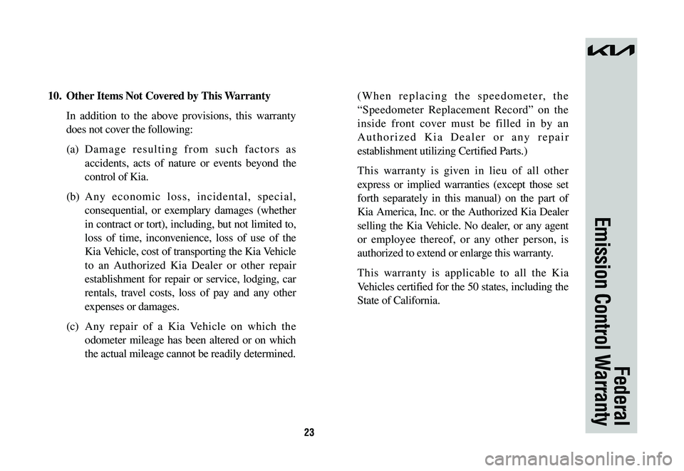 KIA NIRO 2023 Warranty and Consumer Information Guide 23
10. Other Items Not Covered by This Warranty
In addition to the above provisions, this warranty
does not cover the following:
(a) Damage resulting from such factors as
accidents, acts of nature KIA NIRO 2023 Warranty and Consumer Information Guide 23
10. Other Items Not Covered by This Warranty
In addition to the above provisions, this warranty
does not cover the following:
(a) Damage resulting from such factors as
accidents, acts of nature