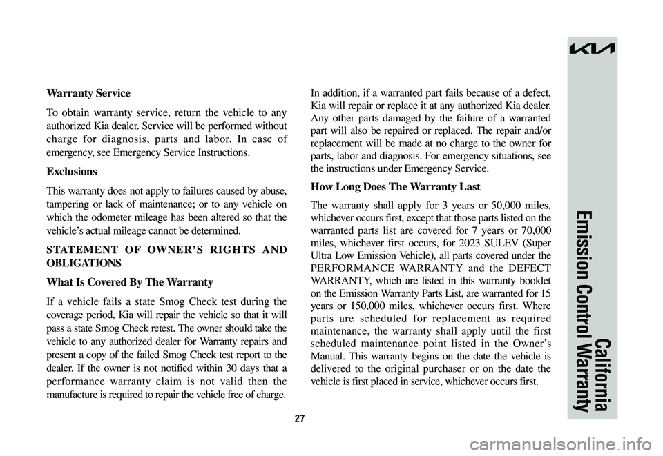 KIA NIRO 2023  Warranty and Consumer Information Guide 27
California
Emission Control Warranty
Warranty Service
To obtain warranty service, return the vehicle to any 
authorized Kia dealer. Service will be performed without 
charge for diagnosis, parts an