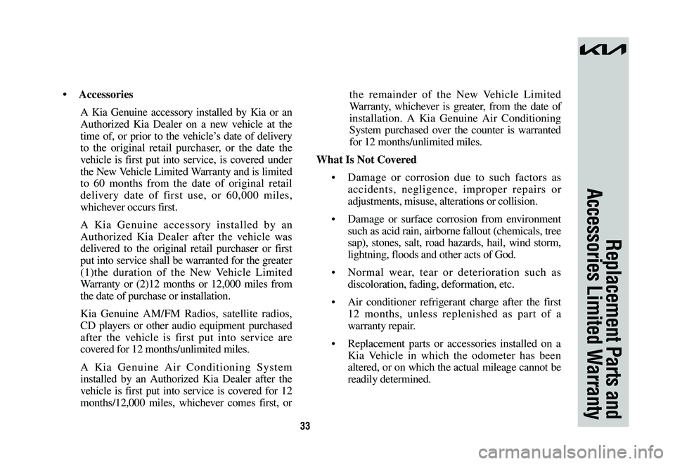 KIA NIRO 2023  Warranty and Consumer Information Guide 33
Replacement Parts and 
Accessories Limited Warranty
•	 Accessories
A Kia Genuine accessory installed by Kia or an 
Authorized Kia Dealer on a new vehicle at the 
time of, or prior to the vehicle�