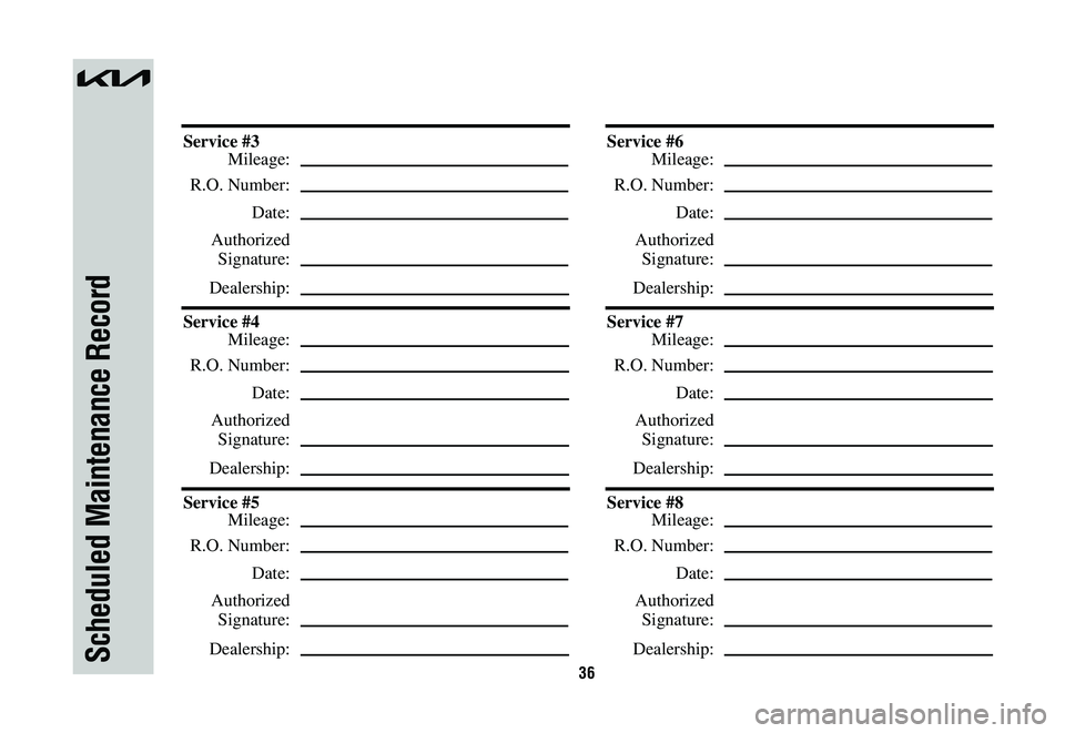 KIA NIRO 2023  Warranty and Consumer Information Guide 36Scheduled Maintenance Record
Service #3
 Mileage:
 R.O. Number:
 Date:
 Authorized
 Signature:
 Dealership:
Service #4
 Mileage:
 R.O. Number:
 Date:
 Authorized
 Signature:
 Dealership:
Service #5
