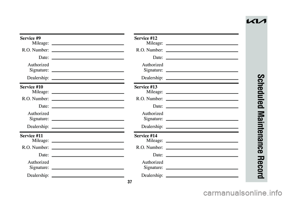 KIA NIRO 2023  Warranty and Consumer Information Guide 37
Scheduled Maintenance Record
Service #9
 Mileage:
 R.O. Number:
 Date:
 Authorized
 Signature:
 Dealership:
Service #10
 Mileage:
 R.O. Number:
 Date:
 Authorized
 Signature:
 Dealership:
Service #