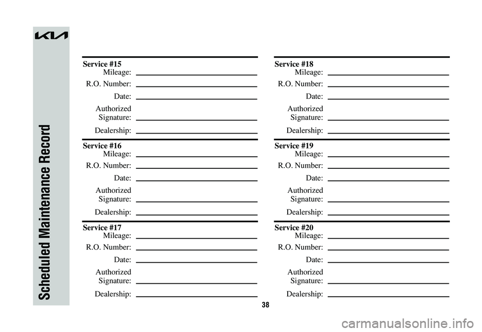 KIA NIRO 2023  Warranty and Consumer Information Guide 38Scheduled Maintenance Record
Service #15
 Mileage:
 R.O. Number:
 Date:
 Authorized
 Signature:
 Dealership:
Service #16
 Mileage:
 R.O. Number:
 Date:
 Authorized
 Signature:
 Dealership:
Service #