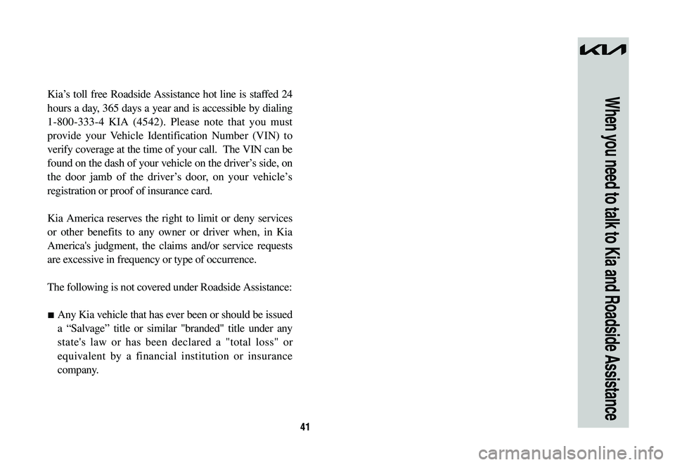 KIA NIRO 2023  Warranty and Consumer Information Guide 41
When you need to talk to Kia and Roadside AssistanceKia’s toll free Roadside Assistance hot line is staffed 24 
hours a day, 365 days a year and is accessible by dialing 
1-800-333-4 KIA (4542). 