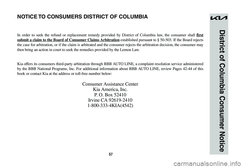 KIA NIRO 2023  Warranty and Consumer Information Guide 57
District of Columbia Consumer Notice
NOTICE TO CONSUMERS DISTRICT OF COLUMBIA
In order to seek the refund or replacement remedy provided by District of Columbia law, the consumer shall first 
submi