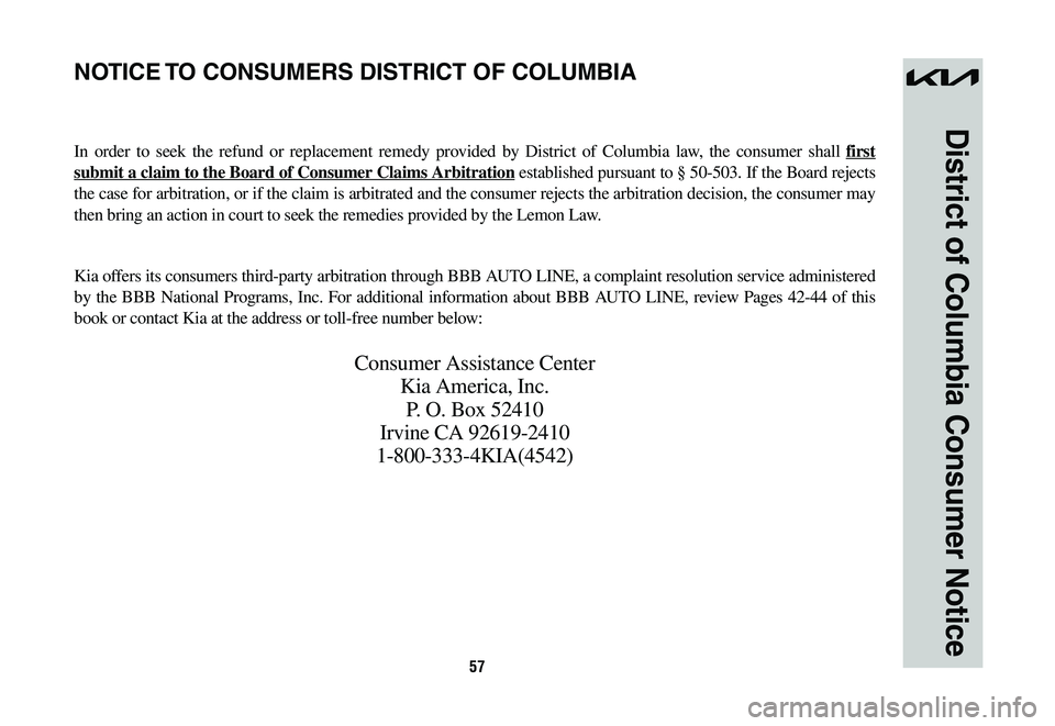 KIA NIRO 2023 Warranty and Consumer Information Guide 57
District of Columbia Consumer Notice
NOTICE TO CONSUMERS DISTRICT OF COLUMBIA
In order to seek the refund or replacement remedy provided by District of Columbia law, the consumer shall first
submi KIA NIRO 2023 Warranty and Consumer Information Guide 57
District of Columbia Consumer Notice
NOTICE TO CONSUMERS DISTRICT OF COLUMBIA
In order to seek the refund or replacement remedy provided by District of Columbia law, the consumer shall first
submi