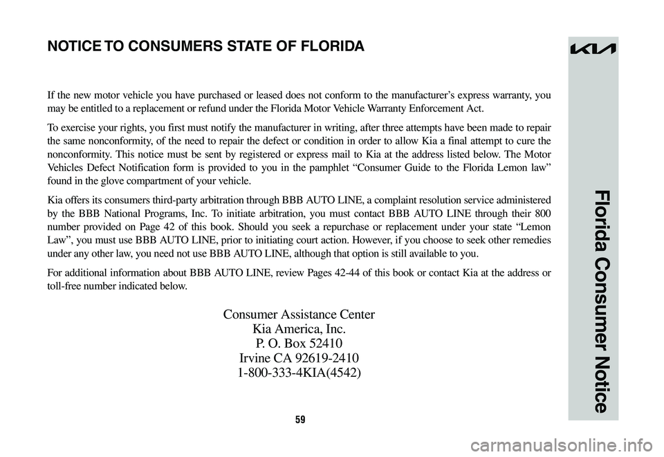 KIA NIRO 2023 Warranty and Consumer Information Guide 59
Florida Consumer Notice
If the new motor vehicle you have purchased or leased does not conform to the manufacturer’s express warranty, you
may be entitled to a replacement or refund under the Fl KIA NIRO 2023 Warranty and Consumer Information Guide 59
Florida Consumer Notice
If the new motor vehicle you have purchased or leased does not conform to the manufacturer’s express warranty, you
may be entitled to a replacement or refund under the Fl