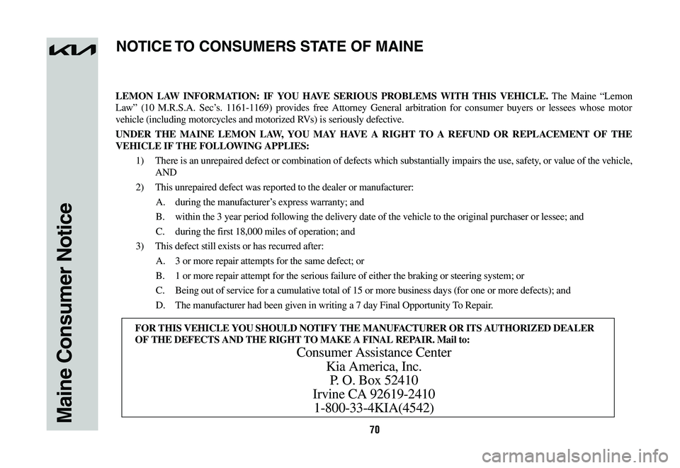 KIA NIRO 2023 Warranty and Consumer Information Guide 70Maine Consumer Notice
LEMON LAW INFORMATION: IF YOU HAVE SERIOUS PROBLEMS WITH THIS VEHICLE. The Maine “Lemon
Law” (10 M.R.S.A. Sec’s. 1161-1169) provides free Attorney General arbitration fo KIA NIRO 2023 Warranty and Consumer Information Guide 70Maine Consumer Notice
LEMON LAW INFORMATION: IF YOU HAVE SERIOUS PROBLEMS WITH THIS VEHICLE. The Maine “Lemon
Law” (10 M.R.S.A. Sec’s. 1161-1169) provides free Attorney General arbitration fo