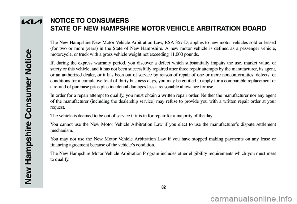 KIA NIRO 2023 Warranty and Consumer Information Guide 82New Hampshire Consumer Notice
The New Hampshire New Motor Vehicle Arbitration Law, RSA 357-D, applies to new motor vehicles sold or leased
(for two or more years) in the State of New Hampshire. A n KIA NIRO 2023 Warranty and Consumer Information Guide 82New Hampshire Consumer Notice
The New Hampshire New Motor Vehicle Arbitration Law, RSA 357-D, applies to new motor vehicles sold or leased
(for two or more years) in the State of New Hampshire. A n