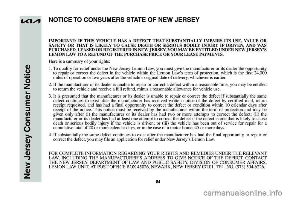 KIA NIRO 2023 Warranty and Consumer Information Guide 84New Jersey Consumer Notice
IMPORTANT: IF THIS VEHICLE HAS A DEFECT THAT SUBSTANTIALLY IMPAIRS ITS USE, VALUE OR SAFETY OR THAT IS LIKELY TO CAUSE DEATH OR SERIOUS BODILY INJURY IF DRIVEN, AND WAS PU KIA NIRO 2023 Warranty and Consumer Information Guide 84New Jersey Consumer Notice
IMPORTANT: IF THIS VEHICLE HAS A DEFECT THAT SUBSTANTIALLY IMPAIRS ITS USE, VALUE OR SAFETY OR THAT IS LIKELY TO CAUSE DEATH OR SERIOUS BODILY INJURY IF DRIVEN, AND WAS PU