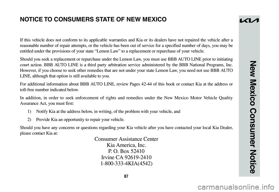 KIA NIRO 2023 Warranty and Consumer Information Guide 87
New Mexico Consumer Notice
If this vehicle does not conform to its applicable warranties and Kia or its dealers have not repaired the vehicle after a
reasonable number of repair attempts, or the v KIA NIRO 2023 Warranty and Consumer Information Guide 87
New Mexico Consumer Notice
If this vehicle does not conform to its applicable warranties and Kia or its dealers have not repaired the vehicle after a
reasonable number of repair attempts, or the v