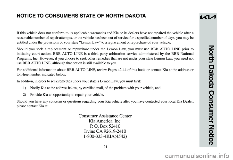 KIA NIRO 2023 Warranty and Consumer Information Guide 91
North Dakoda Consumer Notice
If this vehicle does not conform to its applicable warranties and Kia or its dealers have not repaired the vehicle after a
reasonable number of repair attempts, or the KIA NIRO 2023 Warranty and Consumer Information Guide 91
North Dakoda Consumer Notice
If this vehicle does not conform to its applicable warranties and Kia or its dealers have not repaired the vehicle after a
reasonable number of repair attempts, or the