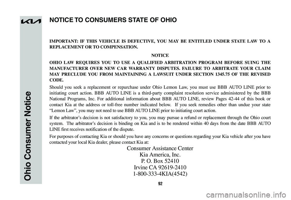 KIA NIRO 2023 Warranty and Consumer Information Guide 92Ohio Consumer Notice
IMPORTANT: IF THIS VEHICLE IS DEFECTIVE, YOU MAY BE ENTITLED UNDER STATE LAW TO A
REPLACEMENT OR TO COMPENSATION.
NOTICE
OHIO LAW REQUIRES YOU TO USE A QUALIFIED ARBITRATION PR KIA NIRO 2023 Warranty and Consumer Information Guide 92Ohio Consumer Notice
IMPORTANT: IF THIS VEHICLE IS DEFECTIVE, YOU MAY BE ENTITLED UNDER STATE LAW TO A
REPLACEMENT OR TO COMPENSATION.
NOTICE
OHIO LAW REQUIRES YOU TO USE A QUALIFIED ARBITRATION PR