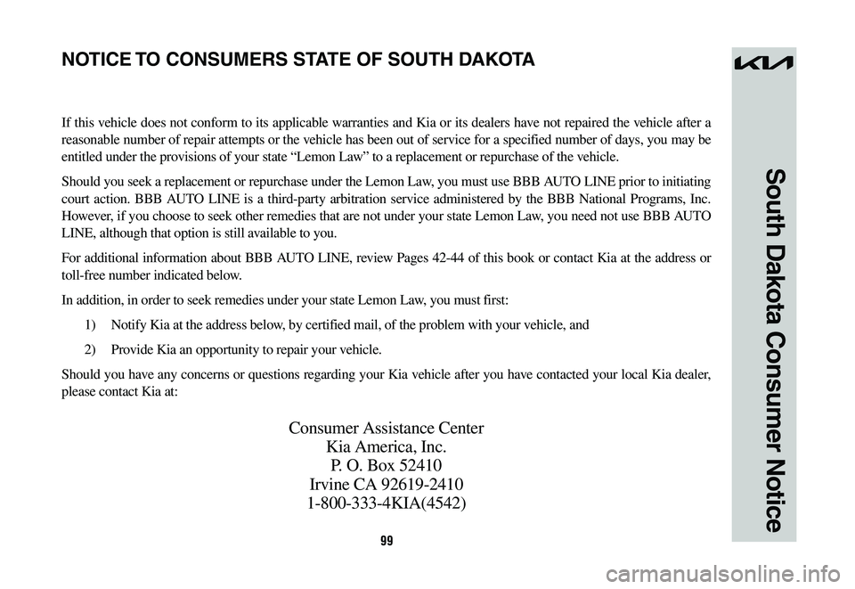 KIA NIRO 2023 Warranty and Consumer Information Guide 99
South Dakota Consumer Notice
If this vehicle does not conform to its applicable warranties and Kia or its dealers have not repaired the vehicle after a
reasonable number of repair attempts or the KIA NIRO 2023 Warranty and Consumer Information Guide 99
South Dakota Consumer Notice
If this vehicle does not conform to its applicable warranties and Kia or its dealers have not repaired the vehicle after a
reasonable number of repair attempts or the