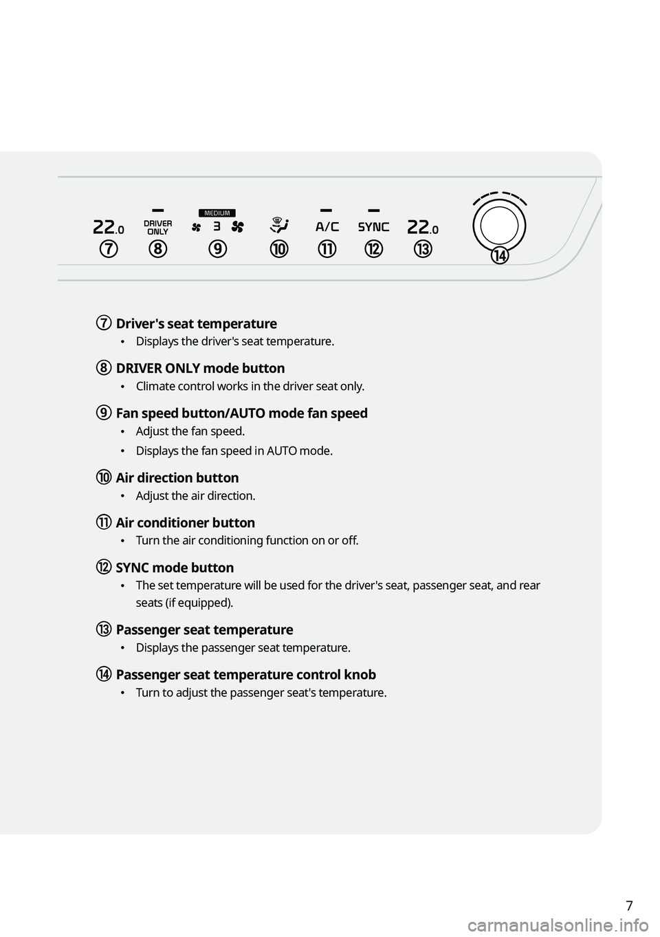 KIA NIRO 2022 Navigation System Quick Reference Guide 7
g g Driver's seat temperature
•Displays the driver's seat temperature.
h h DRIVER ONLY mode button
•Climate control works in the driver seat only.
i i Fan speed button/AUTO mode fan sp KIA NIRO 2022 Navigation System Quick Reference Guide 7
g g Driver's seat temperature
•Displays the driver's seat temperature.
h h DRIVER ONLY mode button
•Climate control works in the driver seat only.
i i Fan speed button/AUTO mode fan sp