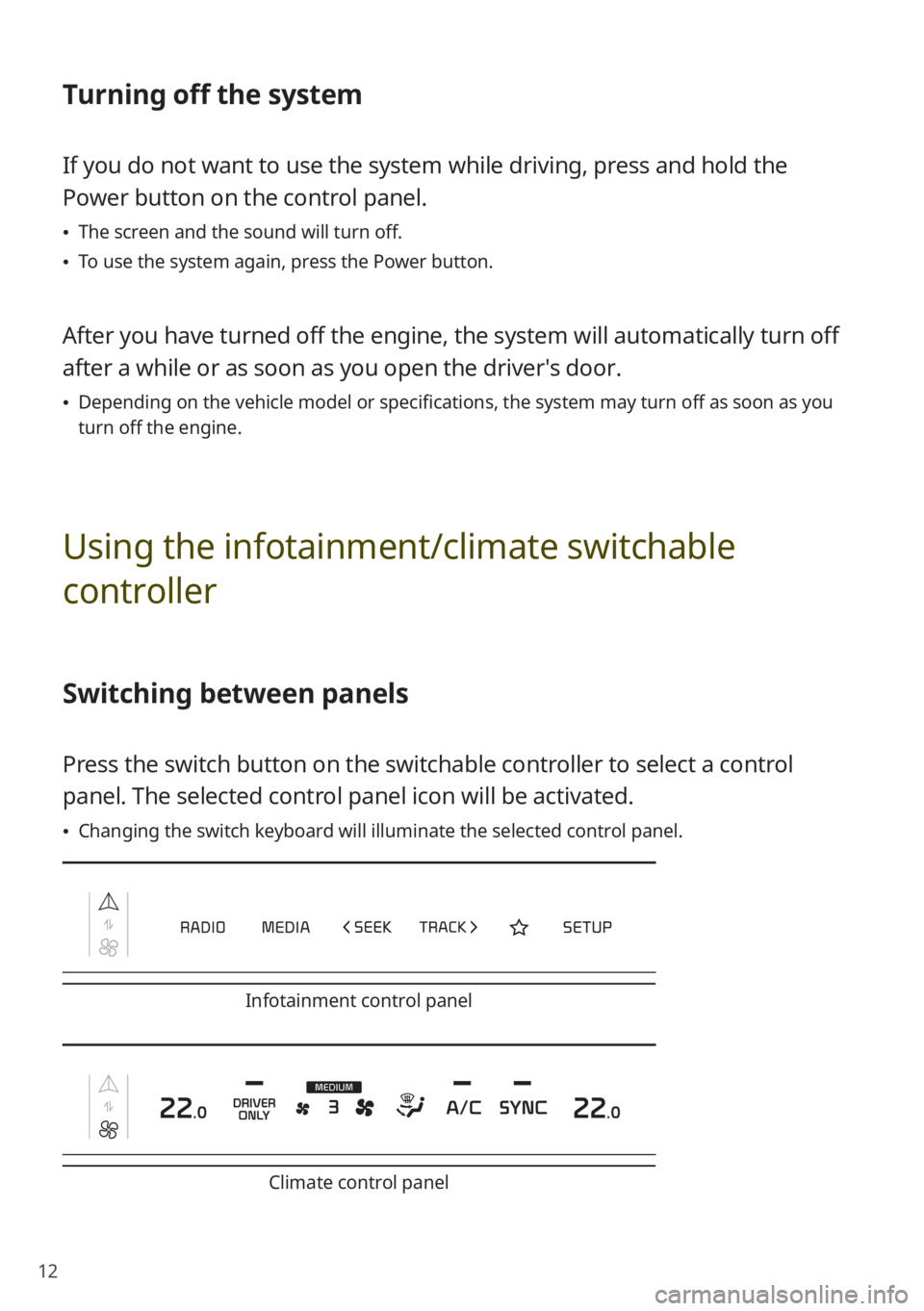 KIA NIRO 2022 Quick Start Guide Base Audio 12
Turning off the system
If you do not want to use the system while driving, press and hold the
Power button on the control panel.
\225The screen and the sound will turn off.
\225To use the system KIA NIRO 2022 Quick Start Guide Base Audio 12
Turning off the system
If you do not want to use the system while driving, press and hold the
Power button on the control panel.
\225The screen and the sound will turn off.
\225To use the system