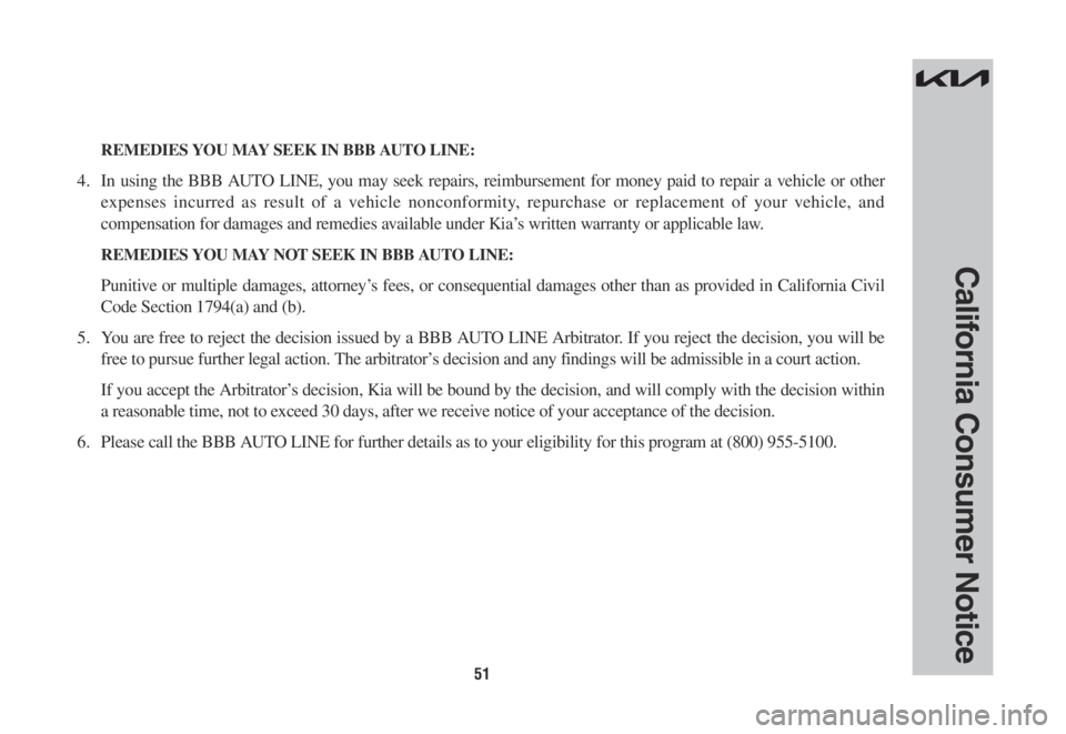 KIA NIRO 2022 Warranty and Consumer Information Guide 51
California Consumer Notice
REMEDIES YOU MAY SEEK IN BBB AUTO LINE:
4. In using the BBB AUTO LINE, you may seek repairs, reimbursement for money paid to repair a vehicle or other
expenses incurre KIA NIRO 2022 Warranty and Consumer Information Guide 51
California Consumer Notice
REMEDIES YOU MAY SEEK IN BBB AUTO LINE:
4. In using the BBB AUTO LINE, you may seek repairs, reimbursement for money paid to repair a vehicle or other
expenses incurre