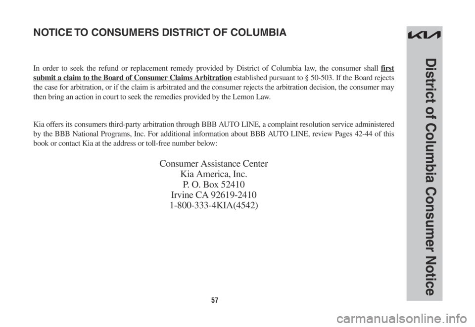 KIA NIRO 2022 Warranty and Consumer Information Guide 57
District of Columbia Consumer Notice
NOTICE TO CONSUMERS DISTRICT OF COLUMBIA
In order to seek the refund or replacement remedy provided by District of Columbia law, the consumer shall first
submi KIA NIRO 2022 Warranty and Consumer Information Guide 57
District of Columbia Consumer Notice
NOTICE TO CONSUMERS DISTRICT OF COLUMBIA
In order to seek the refund or replacement remedy provided by District of Columbia law, the consumer shall first
submi