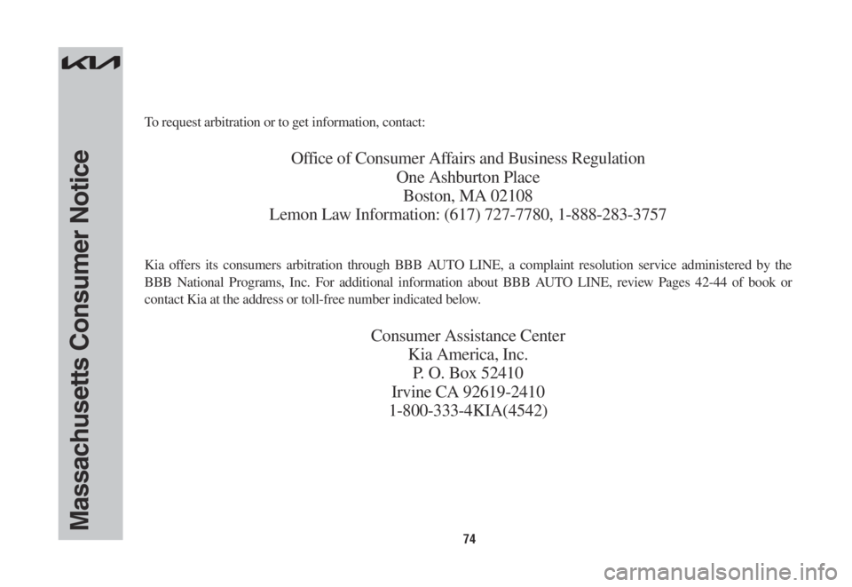 KIA NIRO 2022 Warranty and Consumer Information Guide 74Massachusetts Consumer Notice
To request arbitration or to get information, contact:
Office of Consumer Affairs and Business Regulation
One Ashburton Place
Boston, MA 02108
Lemon Law Information: (6 KIA NIRO 2022 Warranty and Consumer Information Guide 74Massachusetts Consumer Notice
To request arbitration or to get information, contact:
Office of Consumer Affairs and Business Regulation
One Ashburton Place
Boston, MA 02108
Lemon Law Information: (6