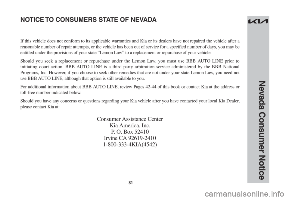 KIA NIRO 2022 Warranty and Consumer Information Guide 81
Nevada Consumer Notice
If this vehicle does not conform to its applicable warranties and Kia or its dealers have not repaired the vehicle after a
reasonable number of repair attempts, or the vehic KIA NIRO 2022 Warranty and Consumer Information Guide 81
Nevada Consumer Notice
If this vehicle does not conform to its applicable warranties and Kia or its dealers have not repaired the vehicle after a
reasonable number of repair attempts, or the vehic