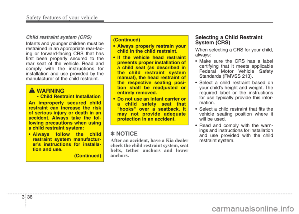 KIA NIRO 2021 Owners Manual Safety features of your vehicle
36 3
Child restraint system (CRS)
Infants and younger children must be
restrained in an appropriate rear-fac-
ing or forward-facing CRS that has
first been properly se KIA NIRO 2021 Owners Manual Safety features of your vehicle
36 3
Child restraint system (CRS)
Infants and younger children must be
restrained in an appropriate rear-fac-
ing or forward-facing CRS that has
first been properly se