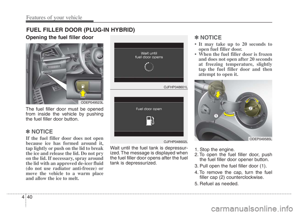 KIA NIRO 2021  Owners Manual Features of your vehicle
40 4
Opening the fuel filler door
The fuel filler door must be opened
from inside the vehicle by pushing
the fuel filler door button.
✽ ✽
NOTICE
If the fuel filler door do