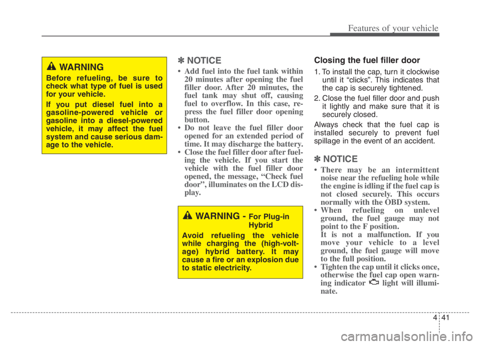 KIA NIRO 2021 User Guide 441
Features of your vehicle
✽ ✽
NOTICE
• Add fuel into the fuel tank within
20 minutes after opening the fuel
filler door. After 20 minutes, the
fuel tank may shut off, causing
fuel to overflow KIA NIRO 2021 User Guide 441
Features of your vehicle
✽ ✽
NOTICE
• Add fuel into the fuel tank within
20 minutes after opening the fuel
filler door. After 20 minutes, the
fuel tank may shut off, causing
fuel to overflow