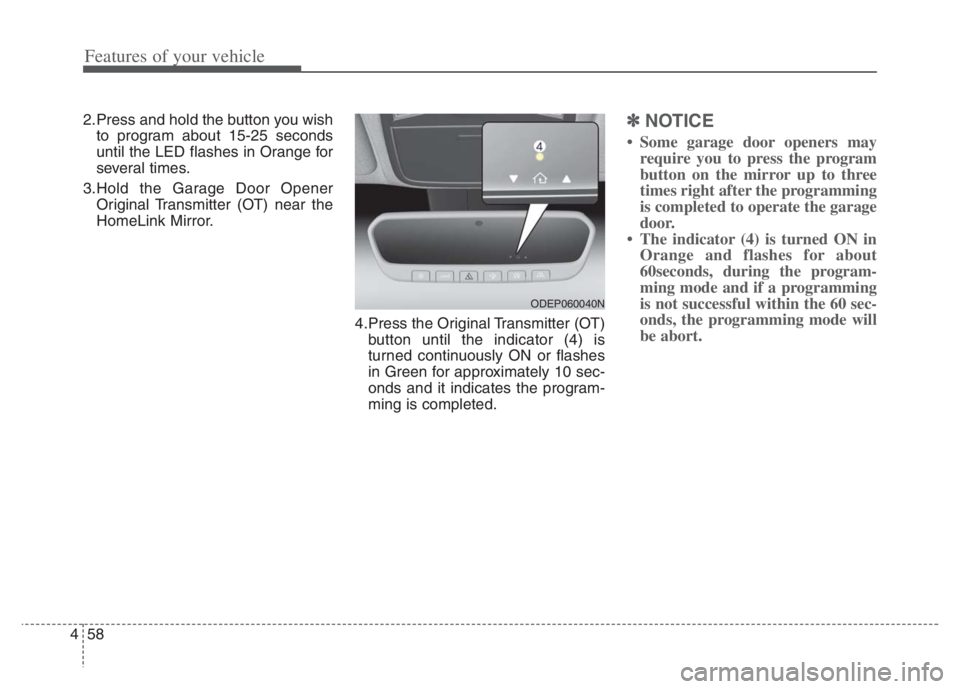 KIA NIRO 2021 Owners Manual Features of your vehicle
58
4
2.Press and hold the button you wish
to program about 15-25 seconds
until the LED flashes in Orange for
several times.
3.Hold the Garage Door Opener Original Transmitter KIA NIRO 2021 Owners Manual Features of your vehicle
58
4
2.Press and hold the button you wish
to program about 15-25 seconds
until the LED flashes in Orange for
several times.
3.Hold the Garage Door Opener Original Transmitter