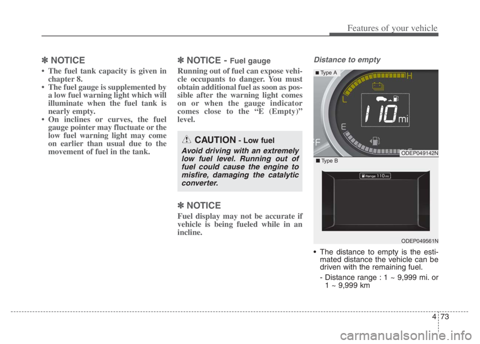 KIA NIRO 2021  Owners Manual 473
Features of your vehicle
✽ ✽
NOTICE
• The fuel tank capacity is given in
chapter 8.
• The fuel gauge is supplemented by
a low fuel warning light which will
illuminate when the fuel tank is