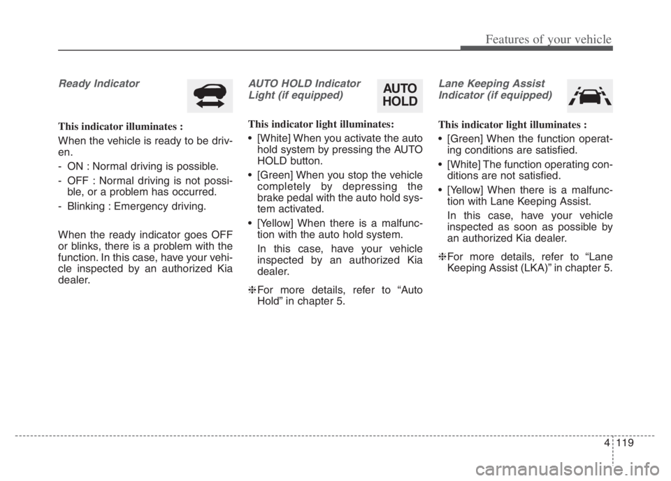 KIA NIRO 2021 Owners Manual 4119
Features of your vehicle
Ready Indicator
This indicator illuminates :
When the vehicle is ready to be driv-
en.
- ON : Normal driving is possible.
- OFF : Normal driving is not possi-
ble, or a KIA NIRO 2021 Owners Manual 4119
Features of your vehicle
Ready Indicator
This indicator illuminates :
When the vehicle is ready to be driv-
en.
- ON : Normal driving is possible.
- OFF : Normal driving is not possi-
ble, or a
