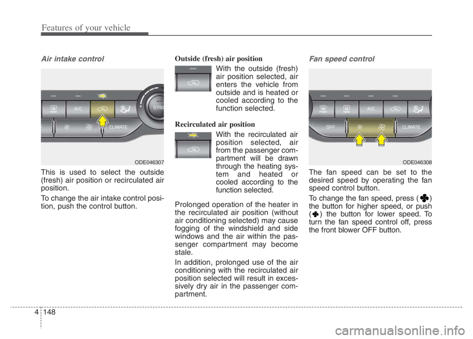 KIA NIRO 2021 Owners Manual Features of your vehicle
148 4
Air intake control
This is used to select the outside
(fresh) air position or recirculated air
position.
To change the air intake control posi-
tion, push the control bu KIA NIRO 2021 Owners Manual Features of your vehicle
148 4
Air intake control
This is used to select the outside
(fresh) air position or recirculated air
position.
To change the air intake control posi-
tion, push the control bu
