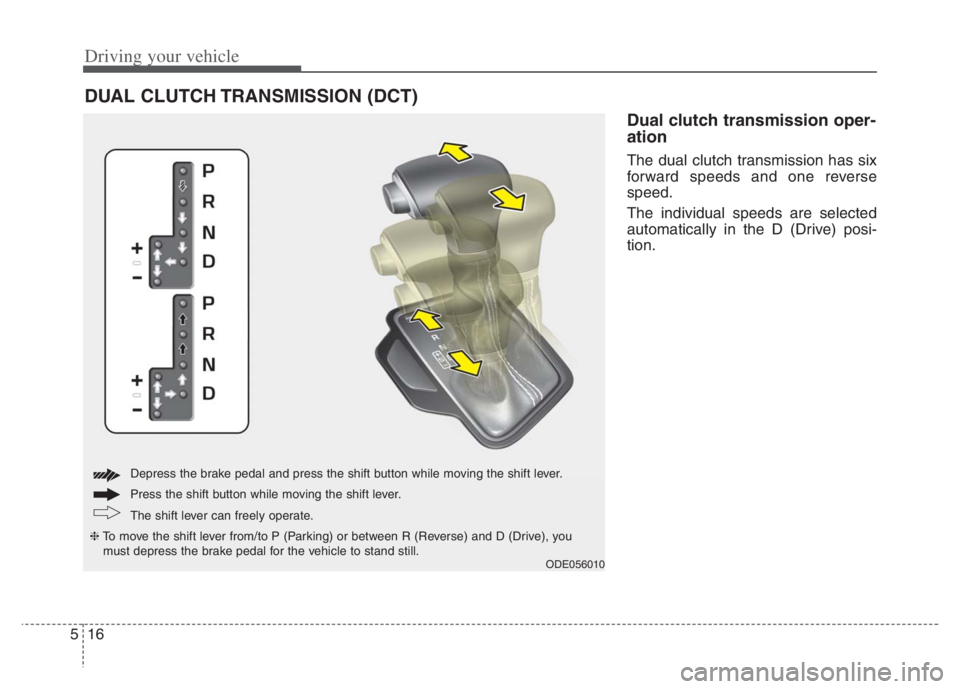 KIA NIRO 2021 Owners Manual Driving your vehicle
16 5
Dual clutch transmission oper-
ation
The dual clutch transmission has six
forward speeds and one reverse
speed.
The individual speeds are selected
automatically in the D (Dr KIA NIRO 2021 Owners Manual Driving your vehicle
16 5
Dual clutch transmission oper-
ation
The dual clutch transmission has six
forward speeds and one reverse
speed.
The individual speeds are selected
automatically in the D (Dr