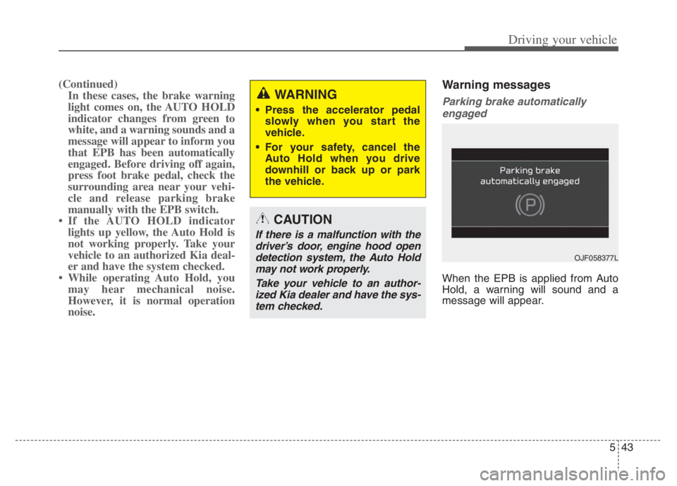 KIA NIRO 2021 Service Manual 543
Driving your vehicle
(Continued)
In these cases, the brake warning
light comes on, the AUTO HOLD
indicator changes from green to
white, and a warning sounds and a
message will appear to inform you KIA NIRO 2021 Service Manual 543
Driving your vehicle
(Continued)
In these cases, the brake warning
light comes on, the AUTO HOLD
indicator changes from green to
white, and a warning sounds and a
message will appear to inform you