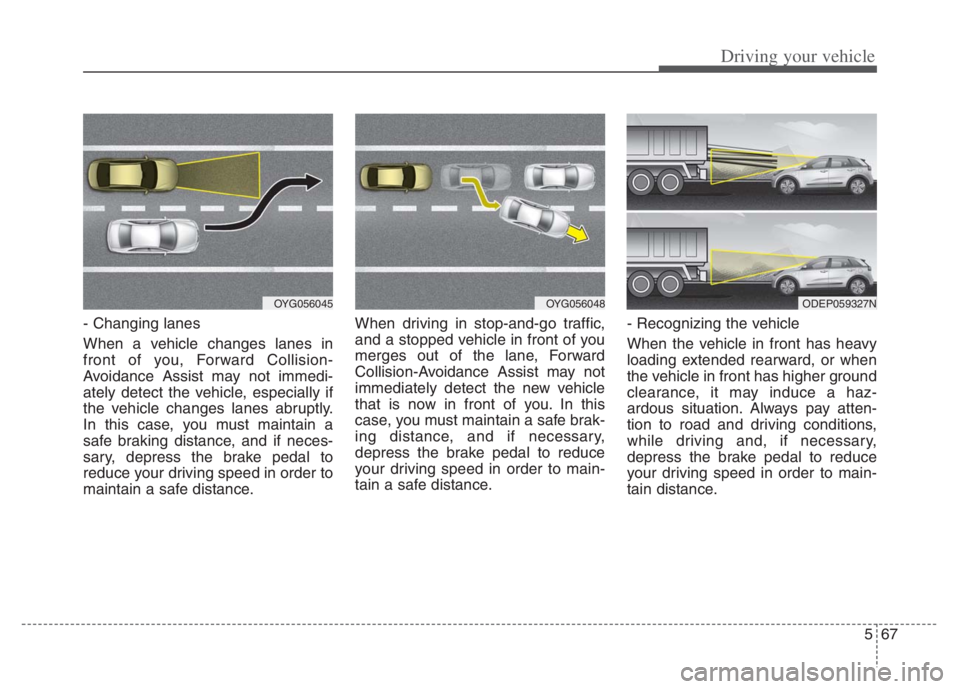 KIA NIRO 2021 Owners Manual 567
Driving your vehicle
- Changing lanes
When a vehicle changes lanes in
front of you, Forward Collision-
Avoidance Assist may not immedi-
ately detect the vehicle, especially if
the vehicle changes KIA NIRO 2021 Owners Manual 567
Driving your vehicle
- Changing lanes
When a vehicle changes lanes in
front of you, Forward Collision-
Avoidance Assist may not immedi-
ately detect the vehicle, especially if
the vehicle changes