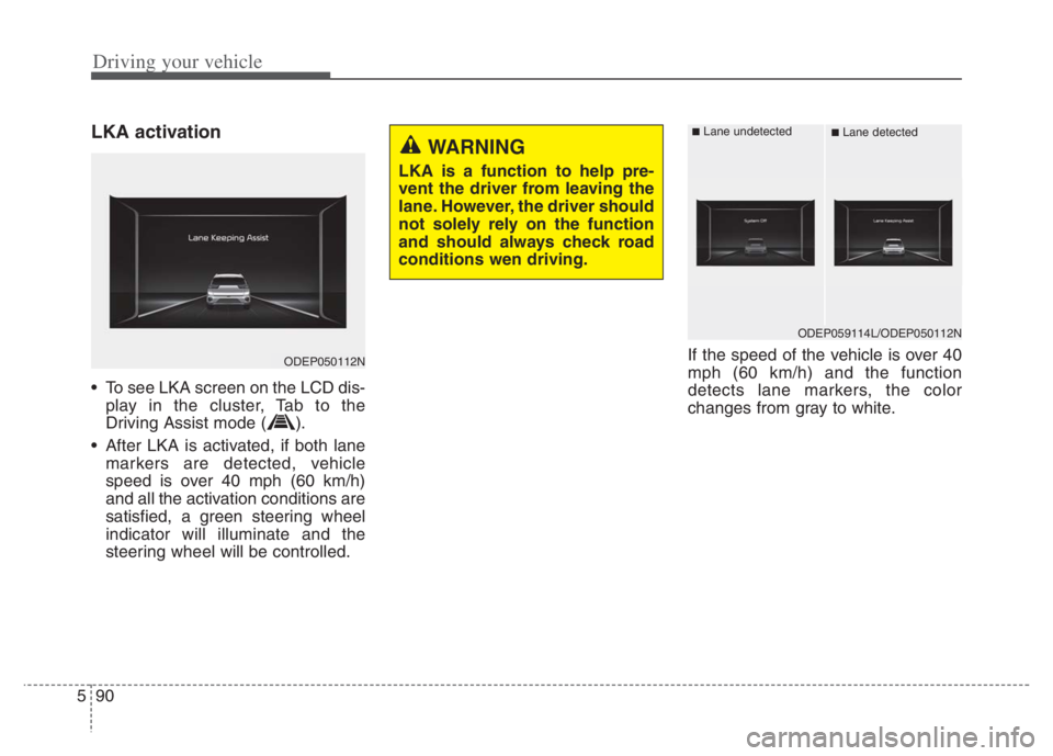 KIA NIRO 2021 Owners Manual Driving your vehicle
90
5
LKA activation
• To see LKA screen on the LCD dis-
play in the cluster, Tab to the
Driving Assist mode ( ).
After LKA is activated, if both lane markers are detected, vehi KIA NIRO 2021 Owners Manual Driving your vehicle
90
5
LKA activation
• To see LKA screen on the LCD dis-
play in the cluster, Tab to the
Driving Assist mode ( ).
After LKA is activated, if both lane markers are detected, vehi