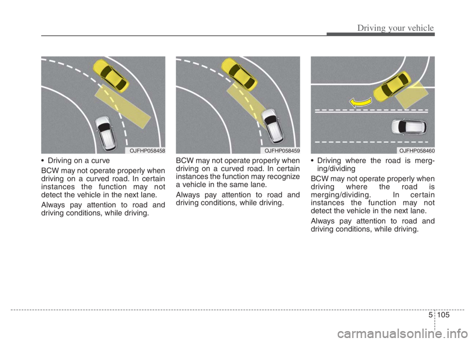 KIA NIRO 2021 Owners Manual 5105
Driving your vehicle
Driving on a curve
BCW may not operate properly when
driving on a curved road. In certain
instances the function may not
detect the vehicle in the next lane.
Always pay atte KIA NIRO 2021 Owners Manual 5105
Driving your vehicle
Driving on a curve
BCW may not operate properly when
driving on a curved road. In certain
instances the function may not
detect the vehicle in the next lane.
Always pay atte