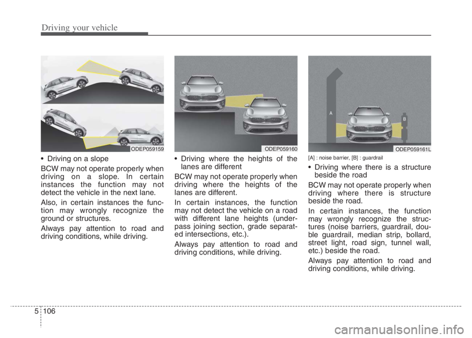 KIA NIRO 2021 Owners Manual Driving your vehicle
106 5
Driving on a slope
BCW may not operate properly when
driving on a slope. In certain
instances the function may not
detect the vehicle in the next lane.
Also, in certain ins KIA NIRO 2021 Owners Manual Driving your vehicle
106 5
Driving on a slope
BCW may not operate properly when
driving on a slope. In certain
instances the function may not
detect the vehicle in the next lane.
Also, in certain ins